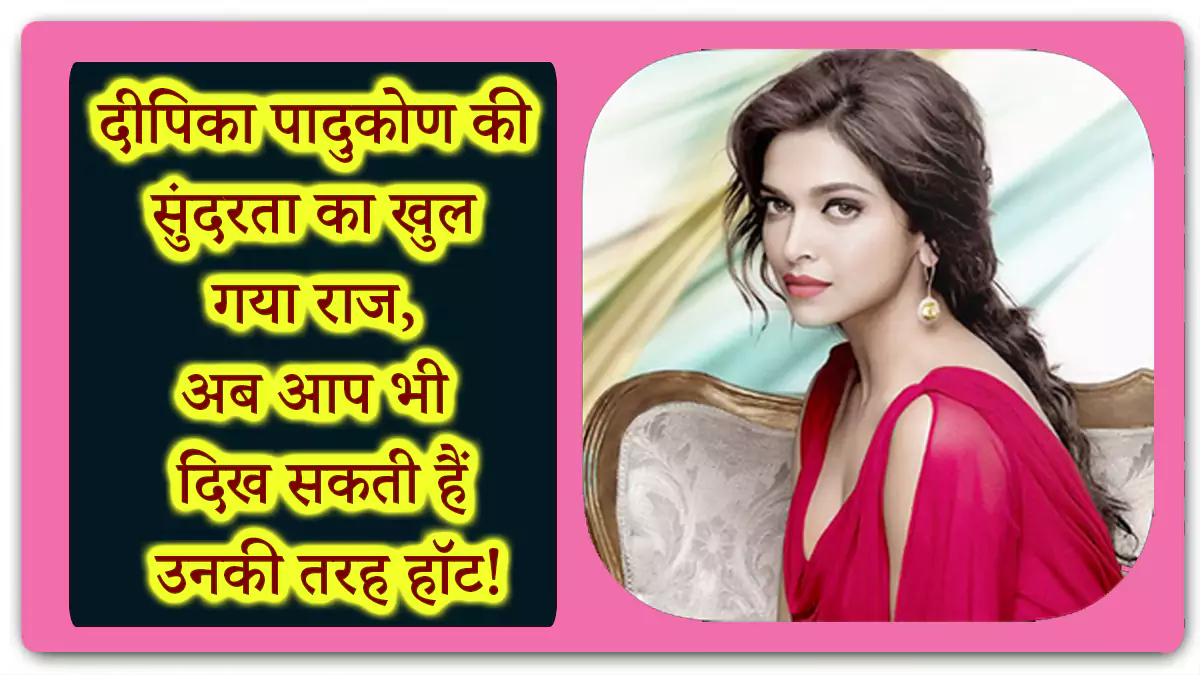 Deepika Padukone Beauty Secrets: दीपिका की सुंदरता का खुल गया राज, अब आप भी दिख सकती हैं उनकी तरह हॉट!